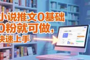 小说推文0基础入门教程，0粉就可做，快速上手