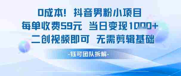 0成本，抖音男粉小项目 每单收费59元当日变现1k+ 二创视频即可无需剪辑基础