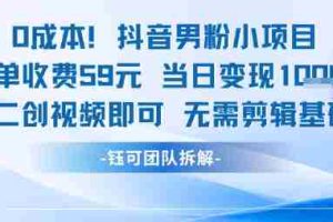 0成本，抖音男粉小项目 每单收费59元当日变现1k+ 二创视频即可无需剪辑基础