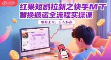 红果短剧拉新之快手MT替换搬运全流程实操课，零粉上车，日入多张