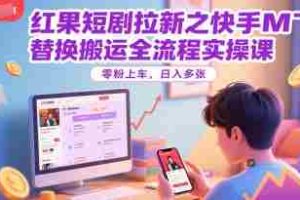 红果短剧拉新之快手MT替换搬运全流程实操课，零粉上车，日入多张