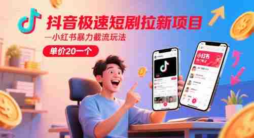 抖音极速短剧拉新项目，小红书暴力截流玩法，单价20一个