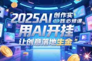 2025AI创作实践必修课，用AI开挂，让创意落地生金