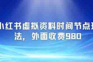 小红书虚拟资料时间节点玩法，外面收费980【附带项目教程】