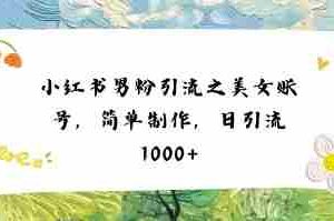 小红书男粉引流项目之美女账号6，简单制作，条条爆款原创，不违规