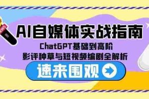（15124期）AI自媒体实战指南，ChatGPT基础到高阶，影评种草与短视频编剧全解析