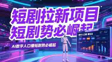 短剧拉新项目之数字人口播玩法，AI数字人口播短剧势必崛起