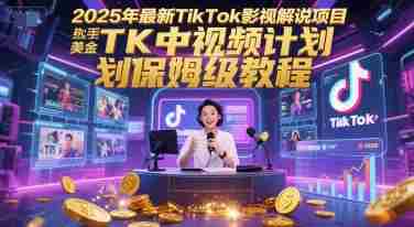 2025年最新TikTok影视解说项目，新手也能挣美金，TK中视频计划保姆级教程