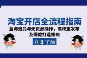 淘宝开店全流程指南，蓝海选品与无货源操作，高权重发布及爆款打造策略