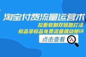 淘宝付费流量运营术，拉新收割双链路打法，标品非标品免费流量撬动秘诀