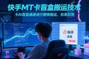 快手MT卡盲盒搬运技术，卡AI盲盒通道进行替换搬运，效果自测