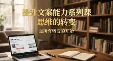 提升文案能力系列课,思维的转变,是所有转变的开始