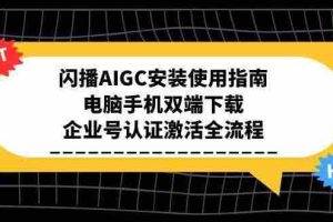 闪播AIGC安装使用指南，电脑手机双端下载，企业号认证激活全流程