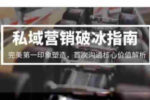 私域营销破冰指南，完美第一印象塑造，首次沟通核心价值解析