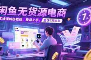 闲鱼无货源电商，实操保姆级教程，极易上手，最快7天出单