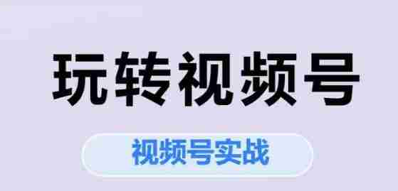 玩转视频号，视频号实战系列课