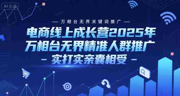 电商线上成长营2025年，万相台无界关键词推广-万相台无界精准人群推广-实打实亲囊相受