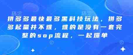 拼多多最快最多黑科技玩法，拼多多起量并不难，难的是没有一套完整的sop流程，一起爆单（更新6月）