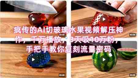 席卷全网!疯传的AI切玻璃水果视频解压神作,千万播放,3天吸10万粉,手把手教你复刻流量密码
