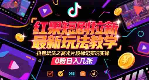 红果短剧拉新最新玩法教学，抖音玩法之高光片段标记实况实操，0粉日入几张