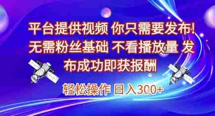 平台提供视频,你只需要发布, 无需粉丝基础,不看播放量,发布成功即获报酬,日入3张【揭秘】
