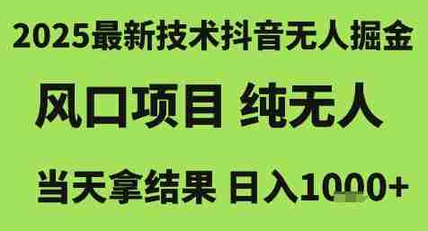 2025最新技术抖音无人掘金,风口项目,纯无人,当天拿结果日入1k+【揭秘】