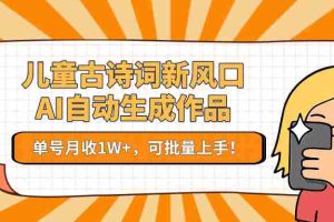 儿童古诗词新风口！AI自动生成作品，单号月收1W+，可批量上手！