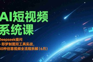 AI短视频系统课：Deepseek提问 + 即梦制图双工具实战，30种创意视频全流程拆解(6月)