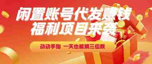 福利项目来袭,闲置账号代发挣钱,动动手指,一天也能搞三位数【揭秘】