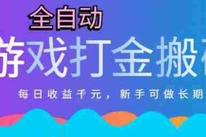 热门全自动打金游戏，日入1k，新手零基础长期可做稳定项目，可多开批量矩阵【揭秘】