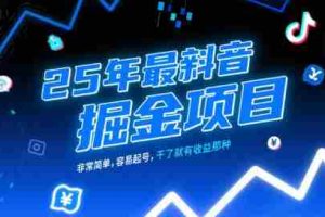 25年最新抖音掘金项目，非常简单，容易起号，干了就有收益那种