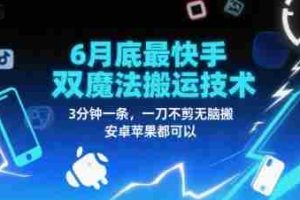 6月底最新快手双魔法搬运技术，3分钟一条，一刀不剪无脑搬，安卓苹果都可以