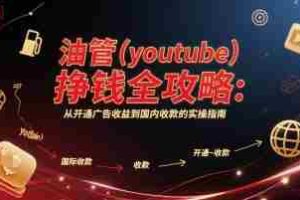 油管(youtube)挣钱全攻略：从开通广告收益到国内收款的实操指南