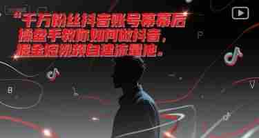 千万粉丝抖音账号幕后操盘手教你如何做抖音,掘金短视频自建流量池
