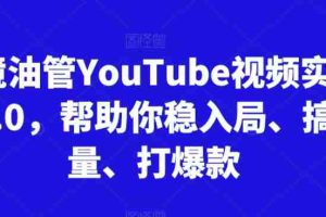 跨境油管YouTube视频实训营3.0，帮助你稳入局、搞流量、打爆款（更新2025）