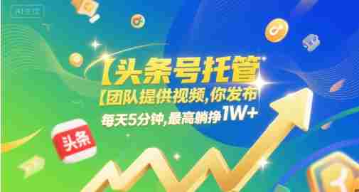 【头条号托管 】团队提供视频,你发布,每天5分钟,最高躺挣1W+【揭秘】