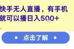 快手无人直播，有手机就可以播，收益可观日入5张+