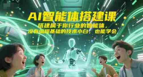 AI智能体搭建课，搭建属于你行业的智能体，没有编程基础的技术小白，也能学会