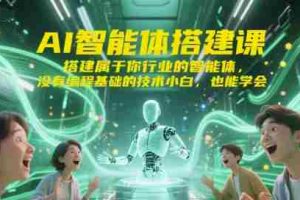AI智能体搭建课，搭建属于你行业的智能体，没有编程基础的技术小白，也能学会