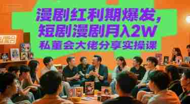 漫剧红利期爆发，短剧漫剧月入2W私董会大佬分享实操课