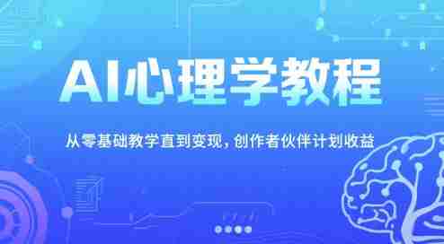 AI心理学教程，从零基础教学直到变现，创作者伙伴计划收益