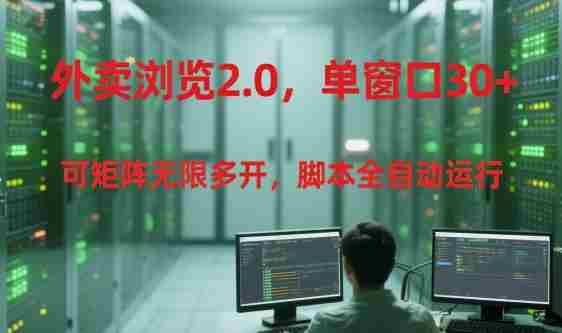 外卖浏览2.0，单窗口30+可矩阵无限多开，脚本全自动运行【揭秘】