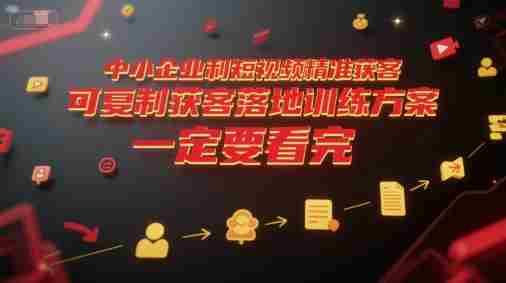 中小企业利用短视频精准获客，可复制获客落地训练方案，做好短视频，一定要看完