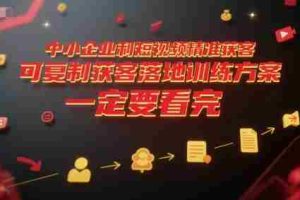 中小企业利用短视频精准获客，可复制获客落地训练方案，做好短视频，一定要看完