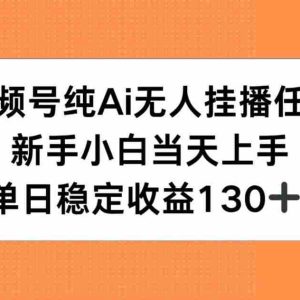 （15266期）视频号纯AI无人挂播任务，新手小白当天上手，单日稳定收益130+