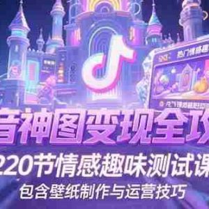 （15264期）抖音神图变现全攻略，220节情感趣味测试课，包含壁纸制作与运营技巧