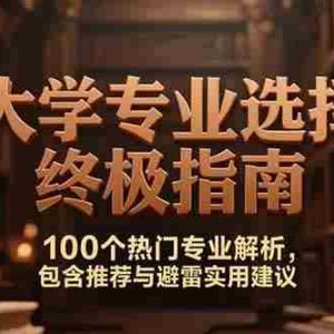 （15261期）付费文：大学专业选择终极指南,100个热门专业解析,包含推荐与避雷实用建议