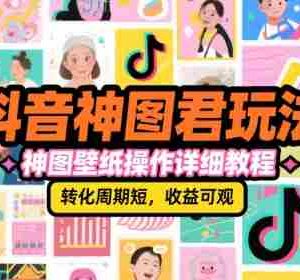 抖音神图君玩法，神图壁纸操作详细教程，转化周期短，收益可观