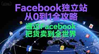 Facebook独立站从0到1全攻略，通过FacebboK把货卖到全世界