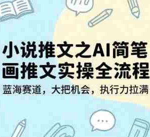 小说推文之AI简笔画推文实操全流程，蓝海赛道，大把机会，执行力拉满